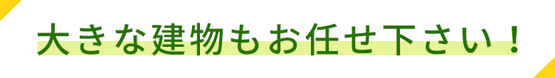 大きな建物もお任せ下さい！